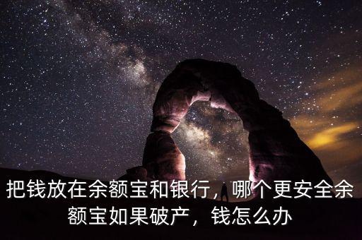 把錢放在余額寶和銀行，哪個更安全余額寶如果破產(chǎn)，錢怎么辦
