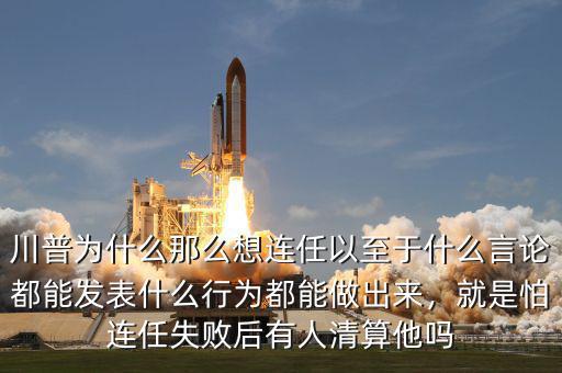 川普為什么那么想連任以至于什么言論都能發(fā)表什么行為都能做出來，就是怕連任失敗后有人清算他嗎