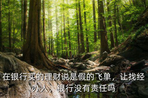 在銀行買的理財說是假的飛單，讓找經(jīng)辦人，銀行沒有責任嗎
