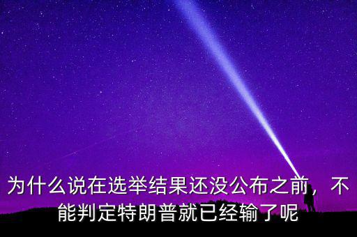 為什么說(shuō)在選舉結(jié)果還沒(méi)公布之前，不能判定特朗普就已經(jīng)輸了呢