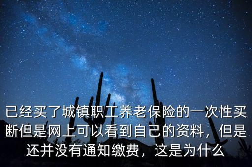 已經(jīng)買了城鎮(zhèn)職工養(yǎng)老保險(xiǎn)的一次性買斷但是網(wǎng)上可以看到自己的資料，但是還并沒有通知繳費(fèi)，這是為什么