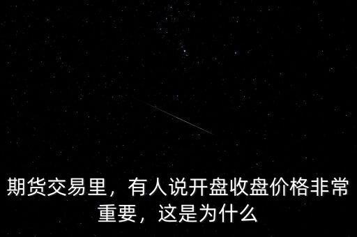 期貨交易里，有人說開盤收盤價格非常重要，這是為什么