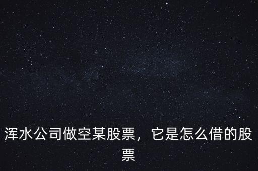渾水公司做空某股票，它是怎么借的股票