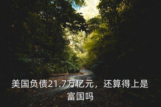 美國負債21.7萬億元，還算得上是富國嗎