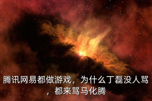 騰訊網(wǎng)易都做游戲，為什么丁磊沒人罵，都來罵馬化騰