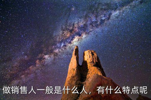 做銷售人一般是什么人，有什么特點(diǎn)呢