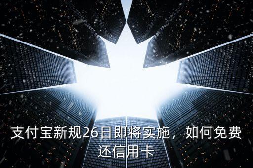 支付寶新規(guī)26日即將實施，如何免費還信用卡