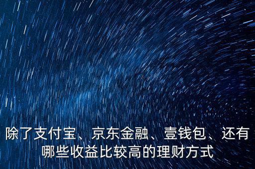 除了支付寶、京東金融、壹錢(qián)包、還有哪些收益比較高的理財(cái)方式