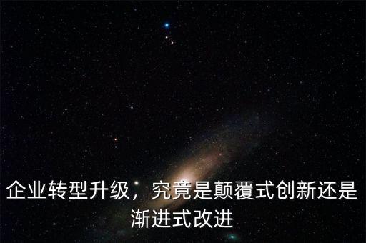企業(yè)轉(zhuǎn)型升級，究竟是顛覆式創(chuàng)新還是漸進(jìn)式改進(jìn)