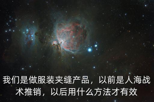我們是做服裝夾縫產(chǎn)品，以前是人海戰(zhàn)術(shù)推銷，以后用什么方法才有效