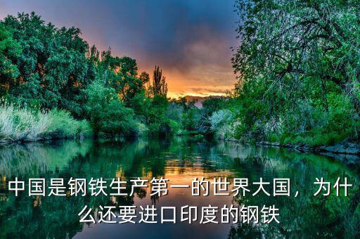 中國(guó)是鋼鐵生產(chǎn)第一的世界大國(guó)，為什么還要進(jìn)口印度的鋼鐵