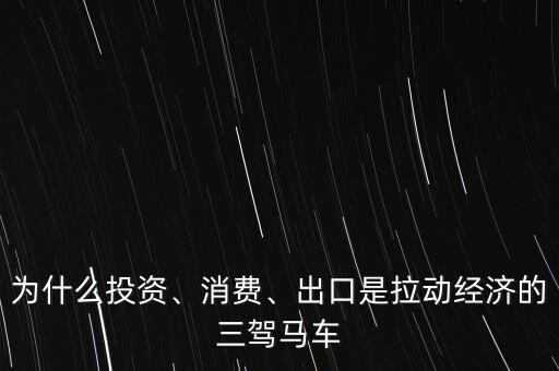 為什么投資、消費(fèi)、出口是拉動(dòng)經(jīng)濟(jì)的三駕馬車