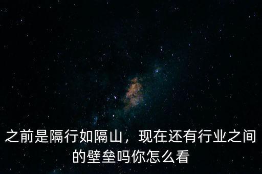 之前是隔行如隔山，現(xiàn)在還有行業(yè)之間的壁壘嗎你怎么看