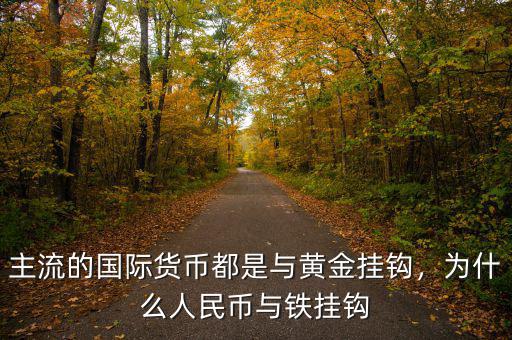 主流的國(guó)際貨幣都是與黃金掛鉤，為什么人民幣與鐵掛鉤