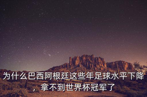 為什么巴西阿根廷這些年足球水平下降，拿不到世界杯冠軍了