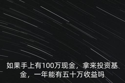 如果手上有100萬現(xiàn)金，拿來投資基金，一年能有五十萬收益嗎