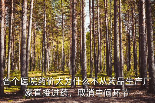 各個(gè)醫(yī)院藥價(jià)大為什么不從藥品生產(chǎn)廠家直接進(jìn)藥，取消中間環(huán)節(jié)