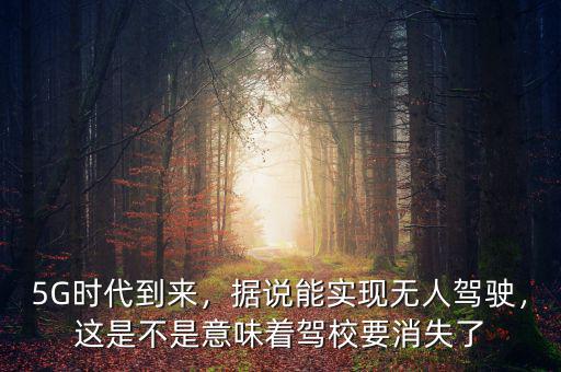 5G時(shí)代到來(lái)，據(jù)說(shuō)能實(shí)現(xiàn)無(wú)人駕駛，這是不是意味著駕校要消失了