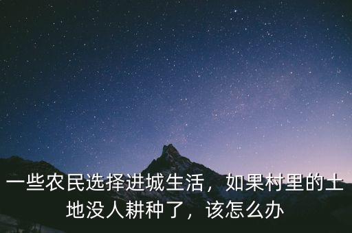 一些農(nóng)民選擇進(jìn)城生活，如果村里的土地沒(méi)人耕種了，該怎么辦