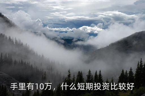 手里有10萬(wàn)，什么短期投資比較好