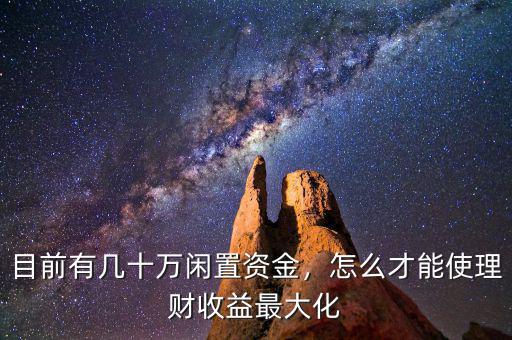 目前有幾十萬閑置資金，怎么才能使理財收益最大化