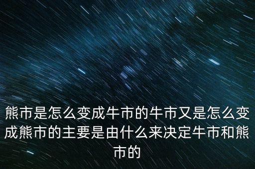 熊市是怎么變成牛市的牛市又是怎么變成熊市的主要是由什么來(lái)決定牛市和熊市的