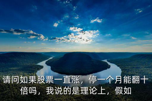 請問如果股票一直漲，停一個(gè)月能翻十倍嗎，我說的是理論上，假如