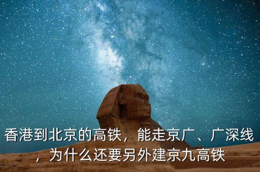 香港到北京的高鐵，能走京廣、廣深線，為什么還要另外建京九高鐵