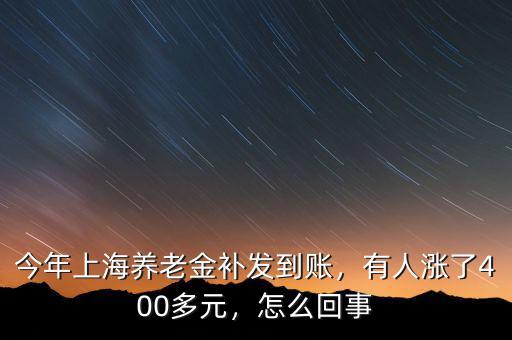 今年上海養(yǎng)老金補(bǔ)發(fā)到賬，有人漲了400多元，怎么回事