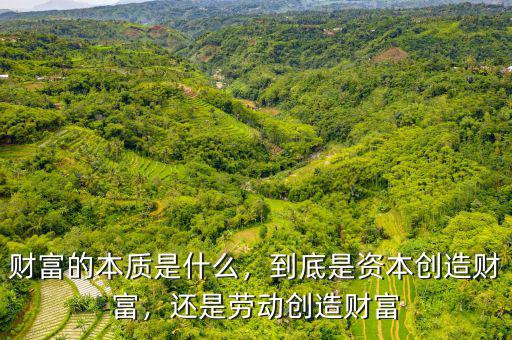 財富的本質是什么，到底是資本創(chuàng)造財富，還是勞動創(chuàng)造財富