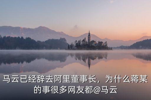 馬云已經(jīng)辭去阿里董事長，為什么蔣某的事很多網(wǎng)友都@馬云