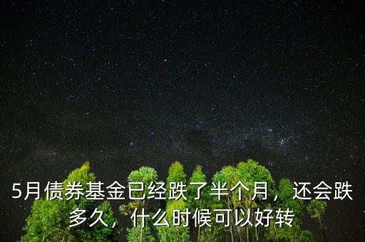 5月債券基金已經(jīng)跌了半個(gè)月，還會(huì)跌多久，什么時(shí)候可以好轉(zhuǎn)