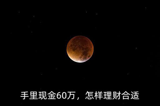 手里現(xiàn)金60萬，怎樣理財(cái)合適