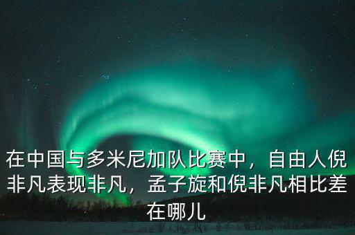 在中國(guó)與多米尼加隊(duì)比賽中，自由人倪非凡表現(xiàn)非凡，孟子旋和倪非凡相比差在哪兒