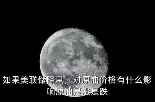 如果美聯(lián)儲降息，對原油價格有什么影響原油是漲是跌