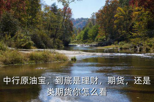 中行原油寶，到底是理財，期貨，還是類期貨你怎么看