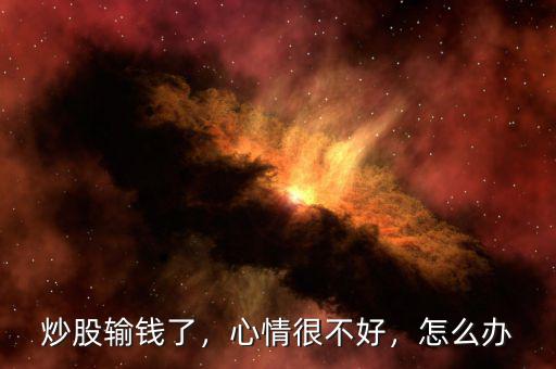 炒股輸錢了，心情很不好，怎么辦