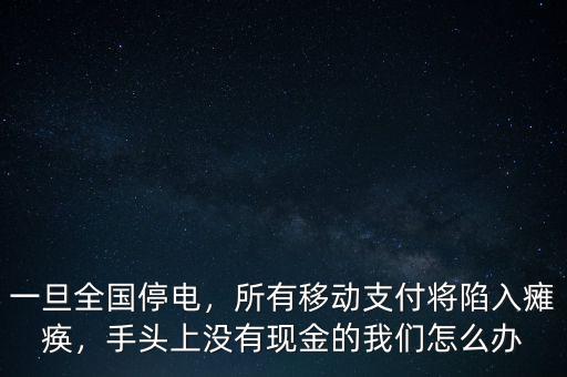 一旦全國停電，所有移動(dòng)支付將陷入癱瘓，手頭上沒有現(xiàn)金的我們怎么辦