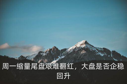 周一縮量尾盤艱難翻紅，大盤是否企穩(wěn)回升