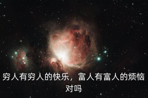 窮人有窮人的快樂，富人有富人的煩惱對(duì)嗎