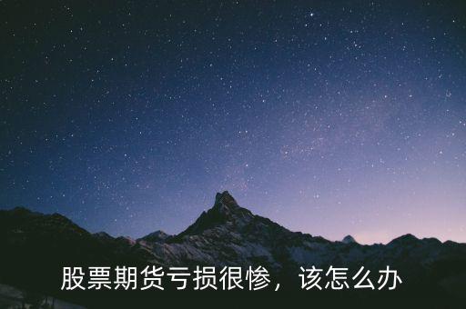 股票期貨虧損很慘，該怎么辦