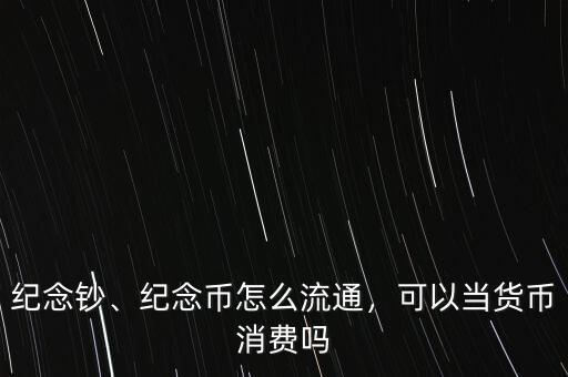 紀念鈔、紀念幣怎么流通，可以當貨幣消費嗎