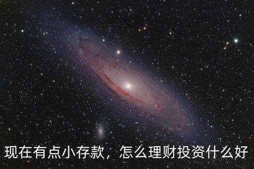現(xiàn)在有點(diǎn)小存款，怎么理財(cái)投資什么好