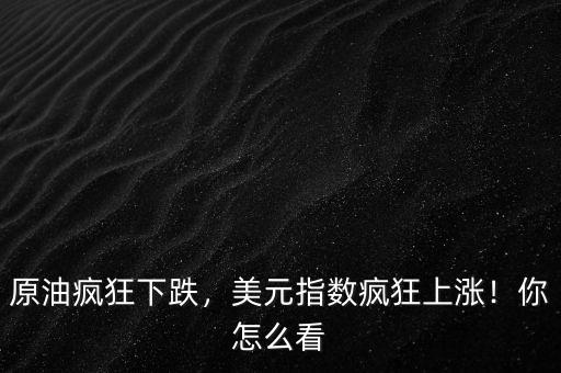 原油瘋狂下跌，美元指數(shù)瘋狂上漲！你怎么看