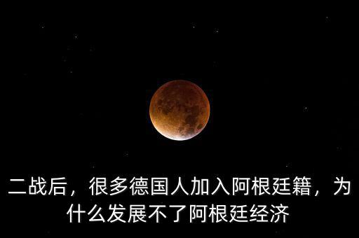 二戰(zhàn)后，很多德國人加入阿根廷籍，為什么發(fā)展不了阿根廷經(jīng)濟