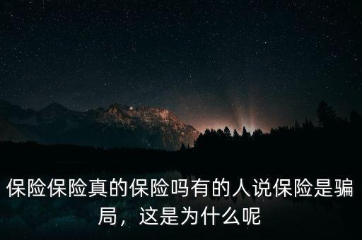 保險(xiǎn)保險(xiǎn)真的保險(xiǎn)嗎有的人說(shuō)保險(xiǎn)是騙局，這是為什么呢