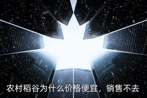 農(nóng)村稻谷為什么價(jià)格便宜，銷售不去