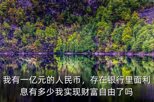 我有一億元的人民幣，存在銀行里面利息有多少我實(shí)現(xiàn)財(cái)富自由了嗎