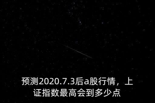 預測2020.7.3后a股行情，上證指數(shù)最高會到多少點