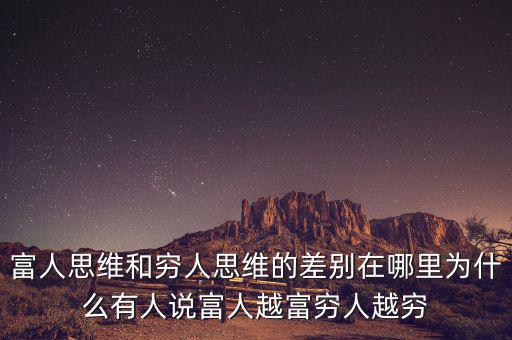富人思維和窮人思維的差別在哪里為什么有人說(shuō)富人越富窮人越窮